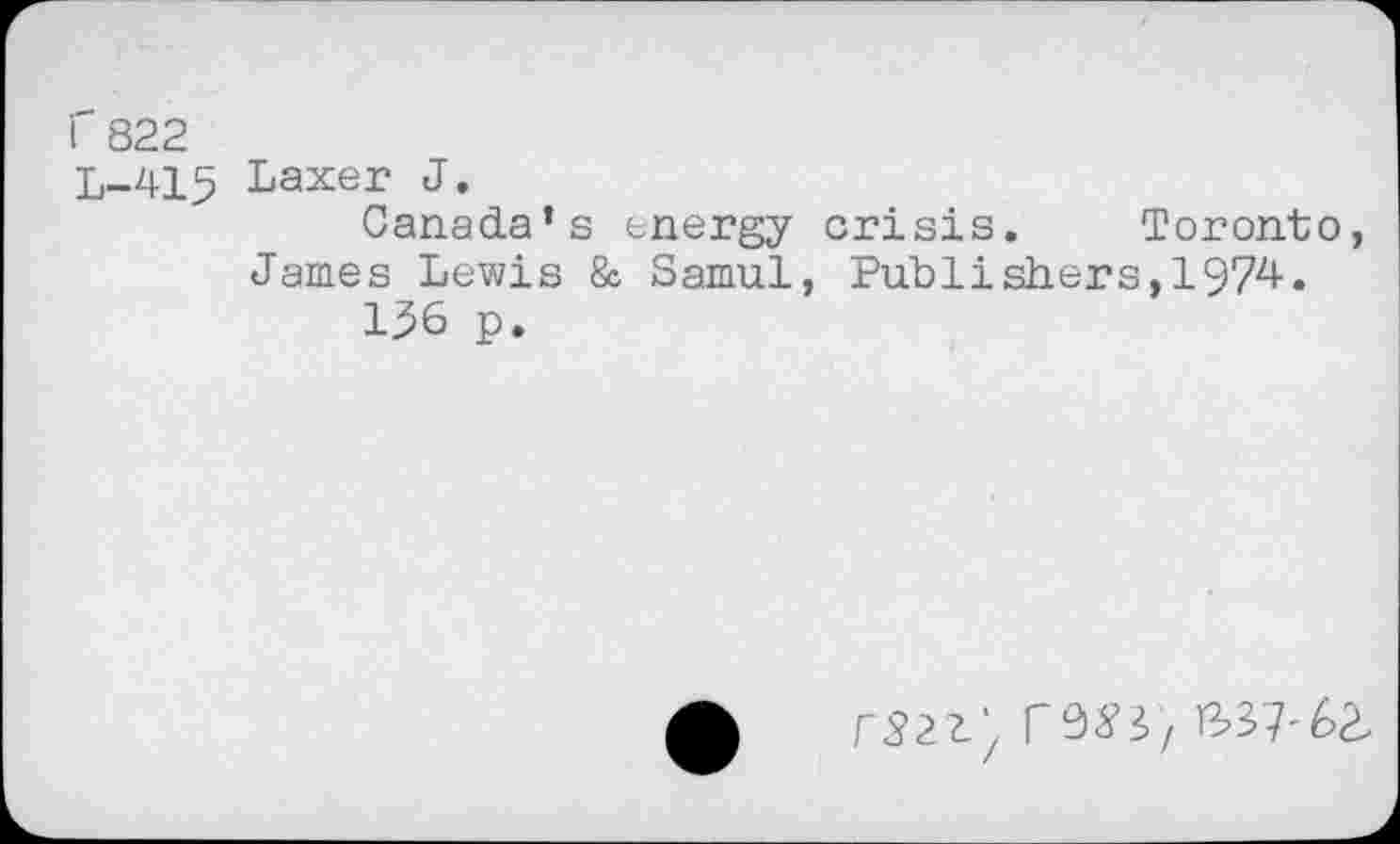 ﻿r 822
L-415 Laxer J.
Canada’s energy crisis. Toronto, James Lewis & Samul, Publishers,1974.
136 p.
r953/ 337-62-